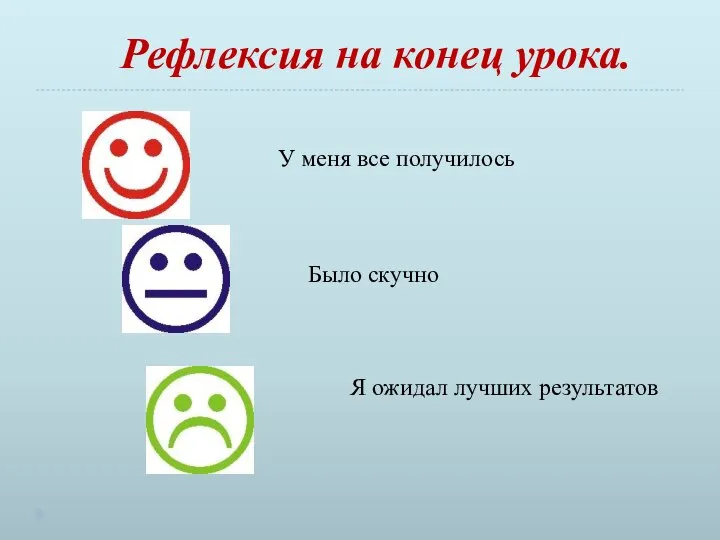 У меня все получилось Было скучно Я ожидал лучших результатов Рефлексия на конец урока.