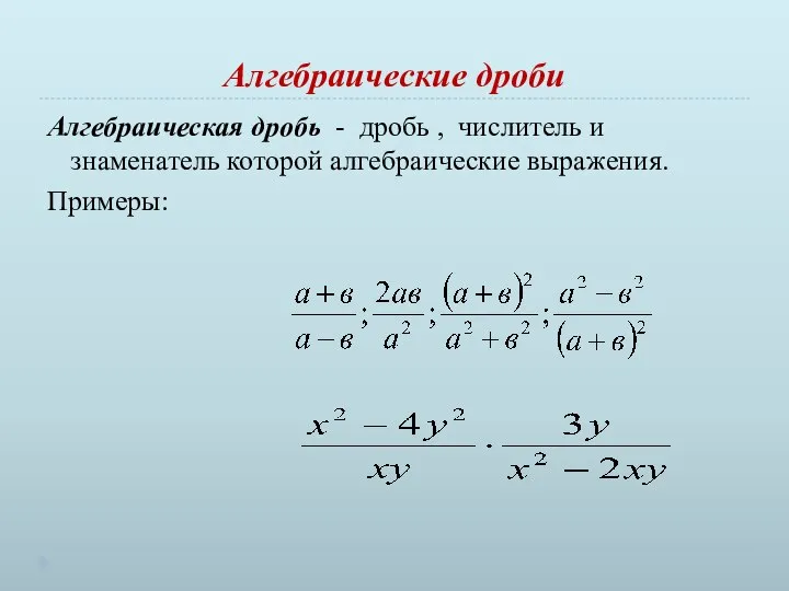 Алгебраические дроби Алгебраическая дробь - дробь , числитель и знаменатель которой алгебраические выражения. Примеры: