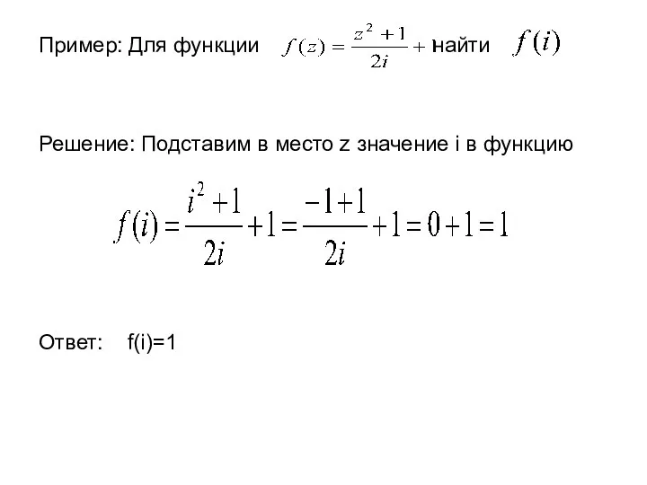 Пример: Для функции найти Решение: Подставим в место z значение i в функцию Ответ: f(i)=1