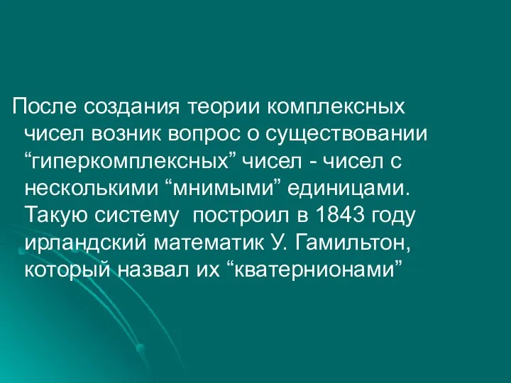 После создания теории комплексных чисел возник вопрос о существовании “гиперкомплексных” чисел