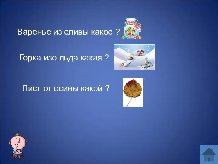 Горка изо льда какая ? Варенье из сливы какое ? Лист от осины какой ?