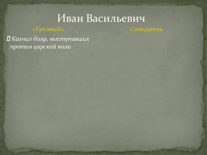 Иван Васильевич «Грозный» Созидатель Казнил бояр, выступавших против царской воли