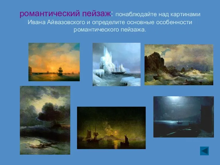 романтический пейзаж: понаблюдайте над картинами Ивана Айвазовского и определите основные особенности романтического пейзажа.