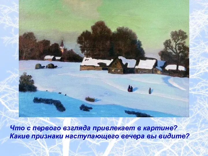 Что с первого взгляда привлекает в картине? Какие признаки наступающего вечера вы видите?