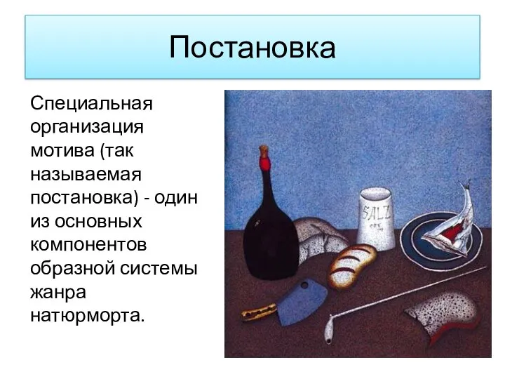 Постановка Специальная организация мотива (так называемая постановка) - один из основных компонентов образной системы жанра натюрморта.