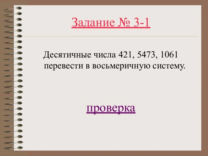 Задание № 3-1 Десятичные числа 421, 5473, 1061 перевести в восьмеричную систему. проверка