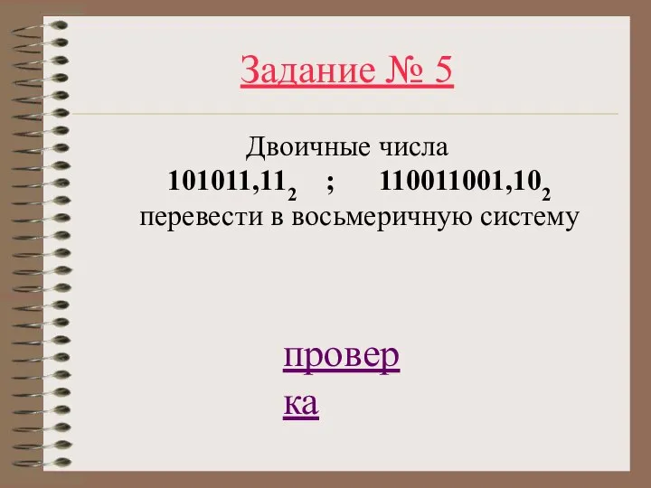 Задание № 5 Двоичные числа 101011,112 ; 110011001,102 перевести в восьмеричную систему проверка