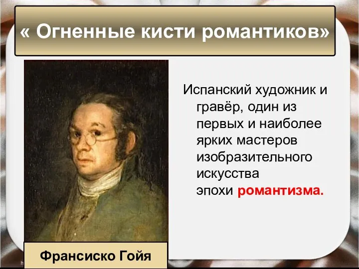 « Огненные кисти романтиков» Франсиско Гойя Испанский художник и гравёр, один