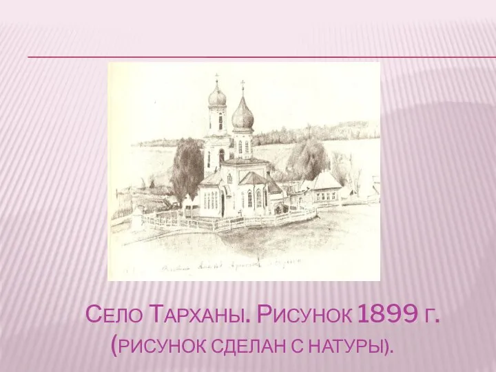 СЕЛО ТАРХАНЫ. РИСУНОК 1899 Г. (РИСУНОК СДЕЛАН С НАТУРЫ).