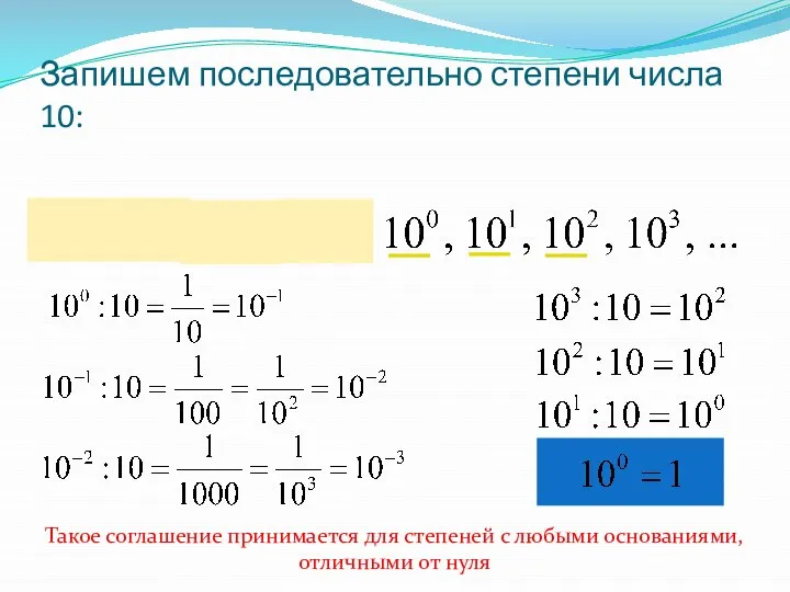 Запишем последовательно степени числа 10: Такое соглашение принимается для степеней с любыми основаниями, отличными от нуля