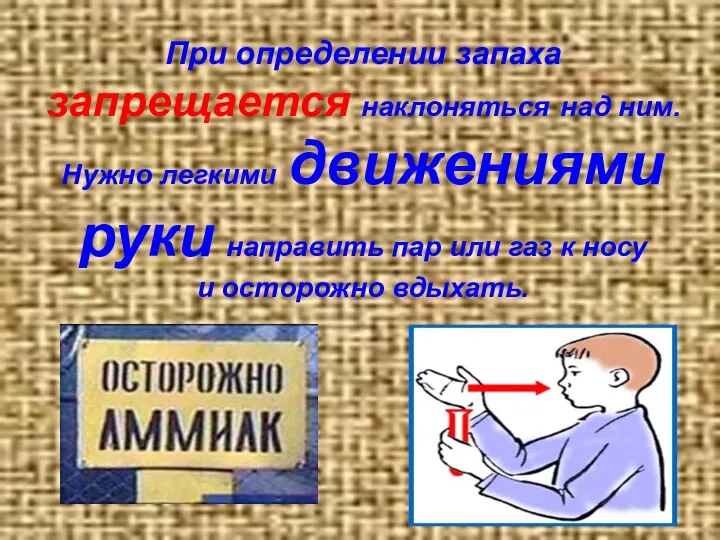 При определении запаха запрещается наклоняться над ним. Нужно легкими движениями руки