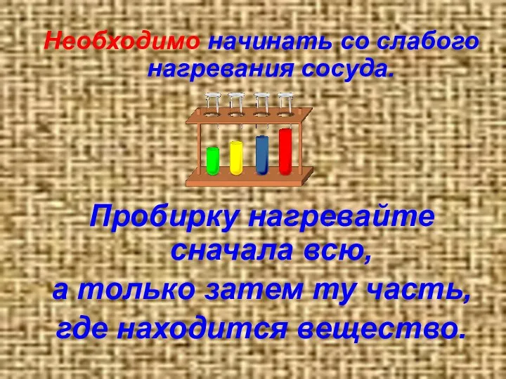 Необходимо начинать со слабого нагревания сосуда. Пробирку нагревайте сначала всю, а