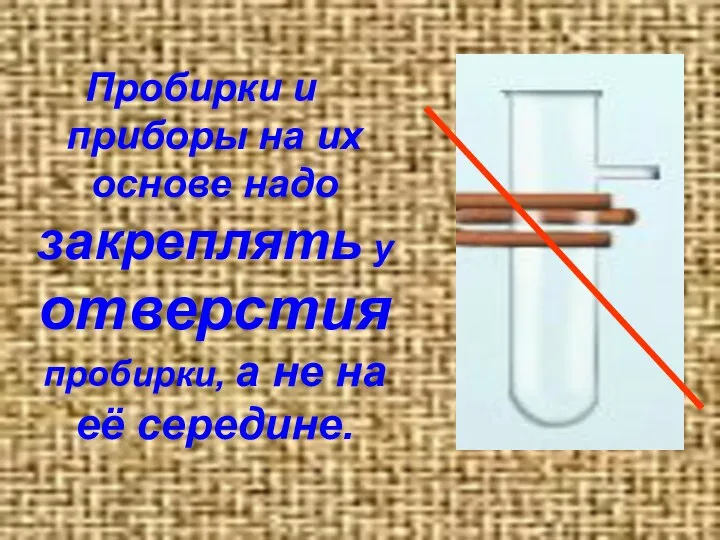 Пробирки и приборы на их основе надо закреплять у отверстия пробирки, а не на её середине.