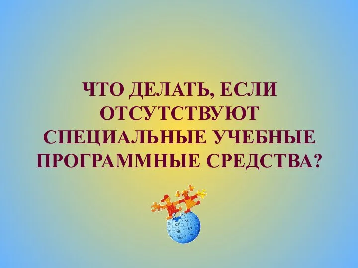 ЧТО ДЕЛАТЬ, ЕСЛИ ОТСУТСТВУЮТ СПЕЦИАЛЬНЫЕ УЧЕБНЫЕ ПРОГРАММНЫЕ СРЕДСТВА?