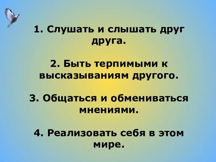 1. Слушать и слышать друг друга. 2. Быть терпимыми к высказываниям