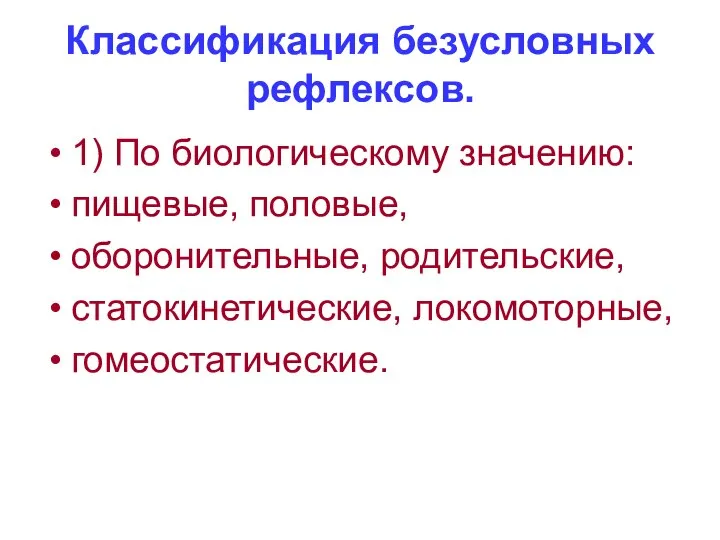 Классификация безусловных рефлексов. 1) По биологическому значению: пищевые, половые, оборонительные, родительские, статокинетические, локомоторные, гомеостатические.