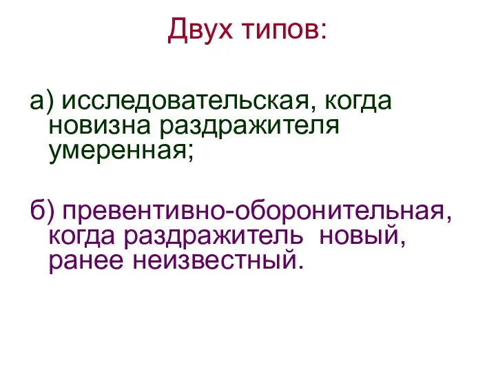 Двух типов: а) исследовательская, когда новизна раздражителя умеренная; б) превентивно-оборонительная, когда раздражитель новый, ранее неизвестный.