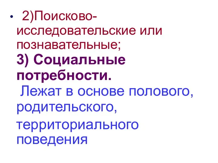 2)Поисково-исследовательские или познавательные; 3) Социальные потребности. Лежат в основе полового, родительского, территориального поведения