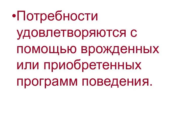 Потребности удовлетворяются с помощью врожденных или приобретенных программ поведения.