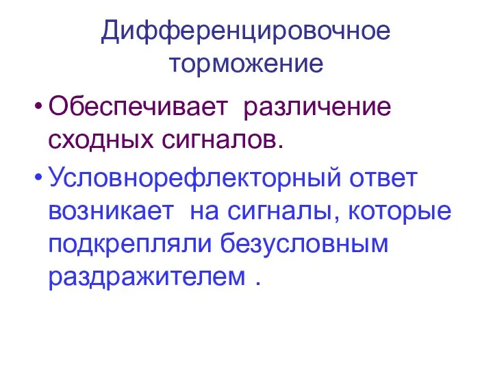 Дифференцировочное торможение Обеспечивает различение сходных сигналов. Условнорефлекторный ответ возникает на сигналы, которые подкрепляли безусловным раздражителем .