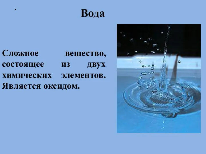 . Вода Сложное вещество, состоящее из двух химических элементов. Является оксидом.