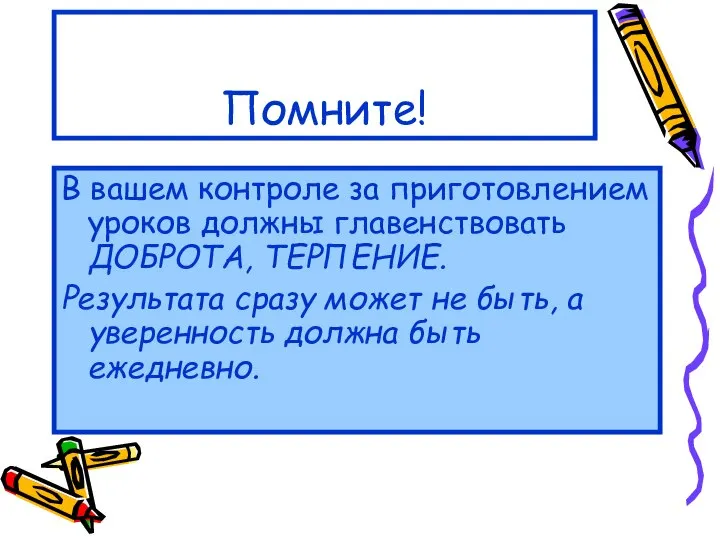 Помните! В вашем контроле за приготовлением уроков должны главенствовать ДОБРОТА, ТЕРПЕНИЕ.