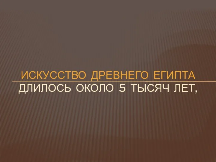 Искусство Древнего Египта длилось около 5 тысяч лет,