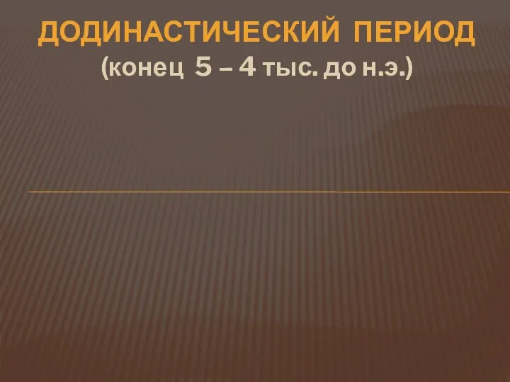 ДОДИНАСТИЧЕСКИЙ ПЕРИОД (конец 5 – 4 тыс. до н.э.)