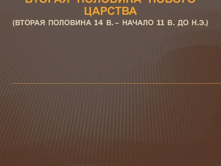 ВТОРАЯ ПОЛОВИНА НОВОГО ЦАРСТВА (ВТОРАЯ ПОЛОВИНА 14 В. – НАЧАЛО 11 В. ДО Н.Э.)