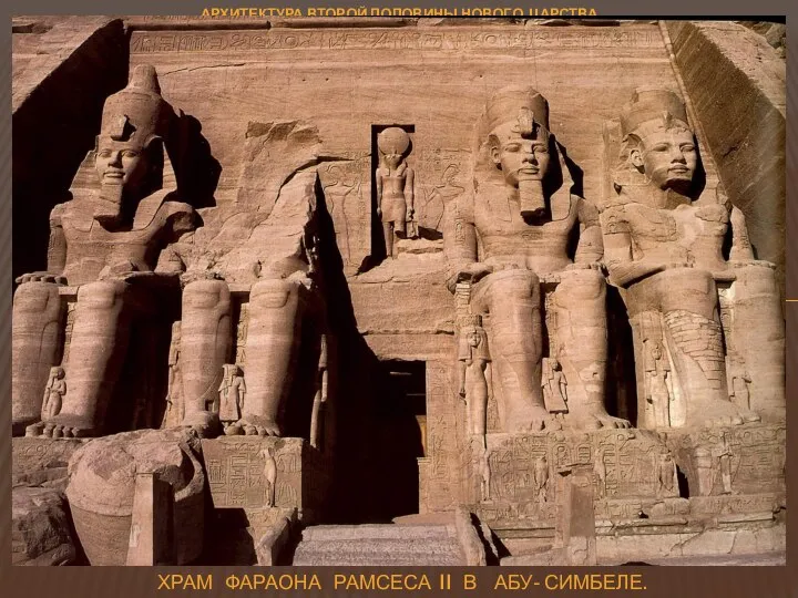 АРХИТЕКТУРА ВТОРОЙ ПОЛОВИНЫ НОВОГО ЦАРСТВА ХРАМ фараона Рамсеса II в Абу- Симбеле.
