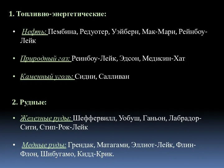 1. Топливно-энергетические: Нефть: Пембина, Редуотер, Уэйберн, Мак-Мари, Рейнбоу-Лейк Природный газ: Реинбоу-Лейк,