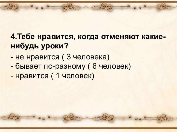 4.Тебе нравится, когда отменяют какие-нибудь уроки? - не нравится ( 3