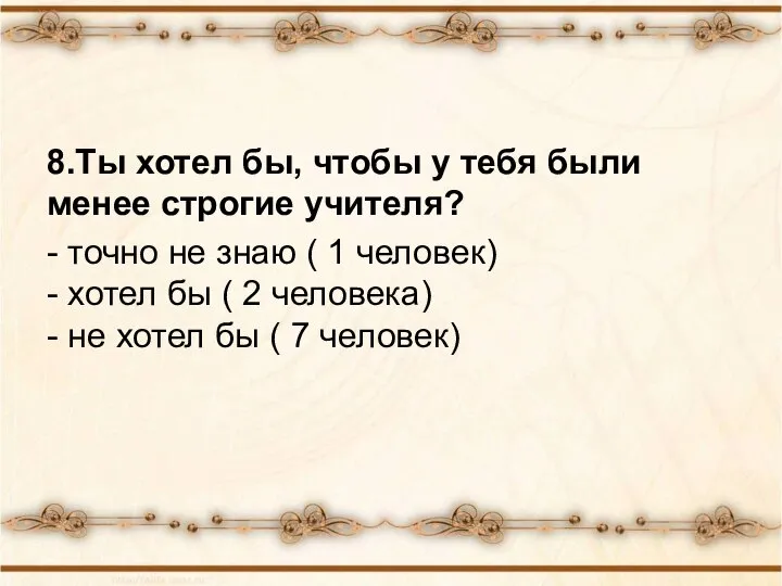 8.Ты хотел бы, чтобы у тебя были менее строгие учителя? -