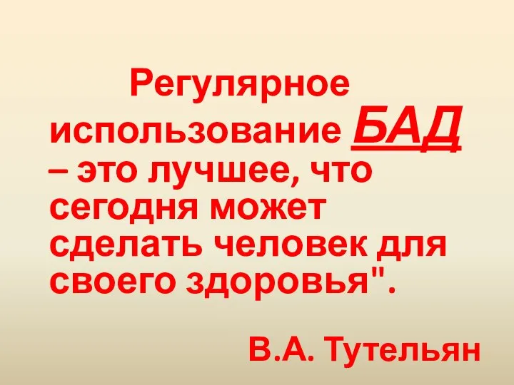 Регулярное использование БАД – это лучшее, что сегодня может сделать человек для своего здоровья". В.А. Тутельян