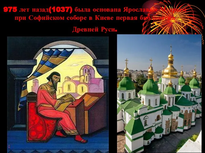 975 лет назад(1037) была основана Ярославом Мудрым при Софийском соборе в Киеве первая библиотека Древней Руси.