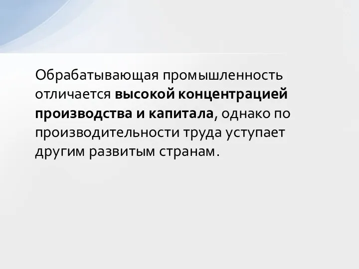 Обрабатывающая промышленность отличается высокой концентрацией производства и капитала, однако по производительности труда уступает другим развитым странам.