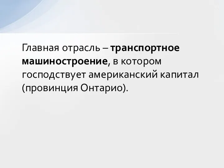 Главная отрасль – транспортное машиностроение, в котором господствует американский капитал (провинция Онтарио).