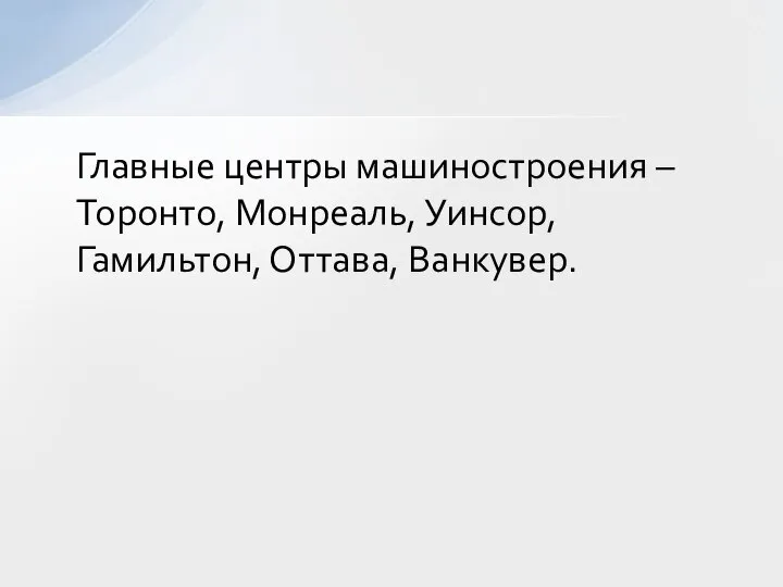 Главные центры машиностроения – Торонто, Монреаль, Уинсор, Гамильтон, Оттава, Ванкувер.