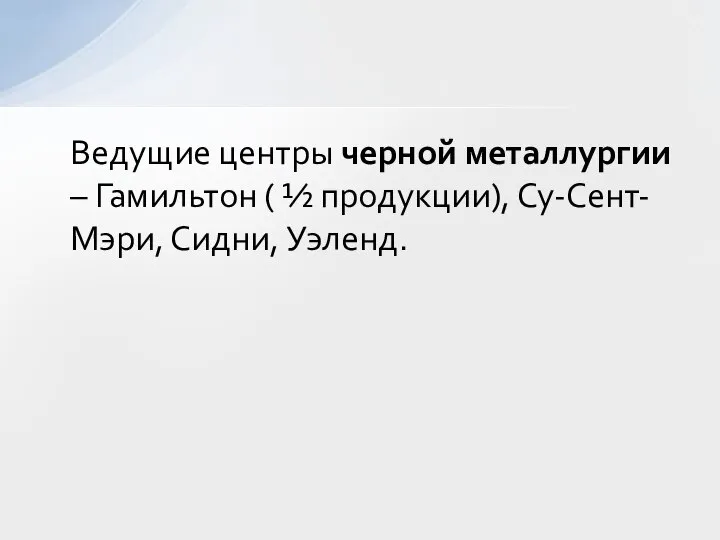 Ведущие центры черной металлургии – Гамильтон ( ½ продукции), Су-Сент-Мэри, Сидни, Уэленд.