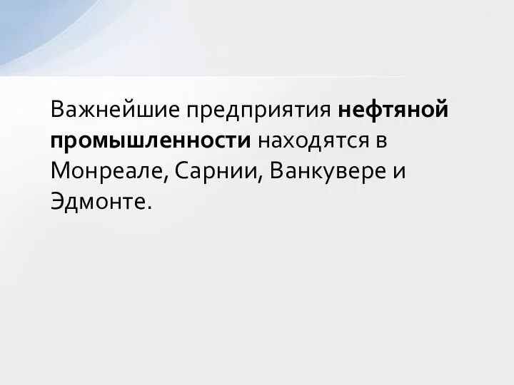 Важнейшие предприятия нефтяной промышленности находятся в Монреале, Сарнии, Ванкувере и Эдмонте.