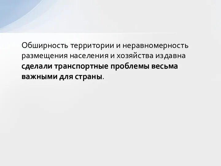 Обширность территории и неравномерность размещения населения и хозяйства издавна сделали транспортные проблемы весьма важными для страны.