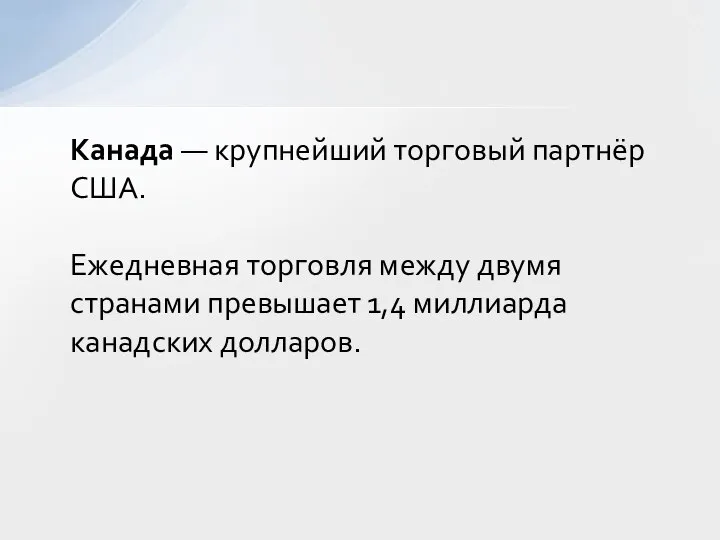 Канада — крупнейший торговый партнёр США. Ежедневная торговля между двумя странами превышает 1,4 миллиарда канадских долларов.