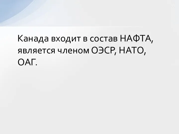 Канада входит в состав НАФТА, является членом ОЭСР, НАТО, ОАГ.