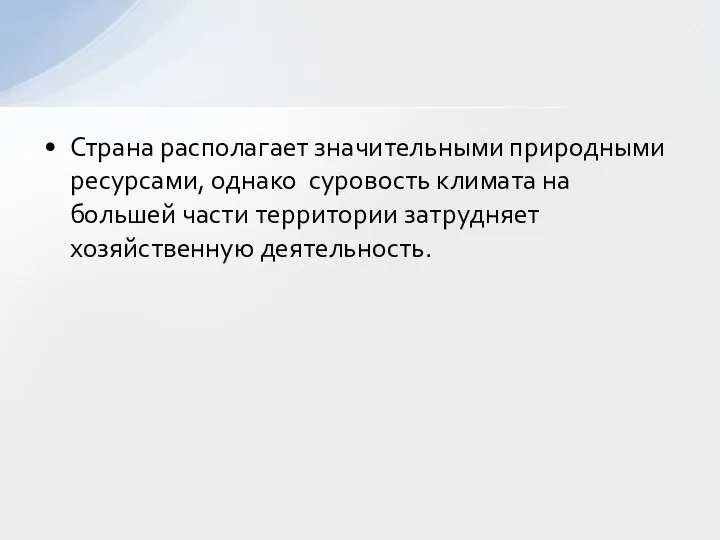 Страна располагает значительными природными ресурсами, однако суровость климата на большей части территории затрудняет хозяйственную деятельность.