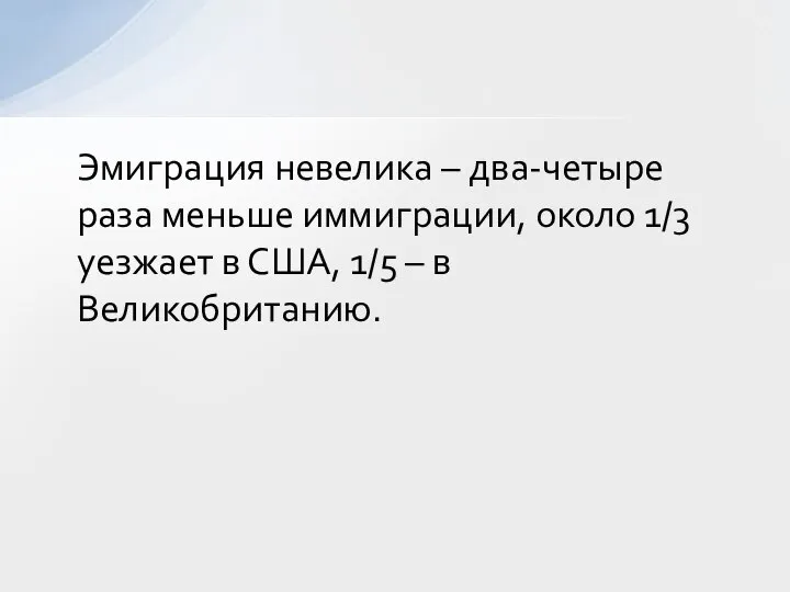 Эмиграция невелика – два-четыре раза меньше иммиграции, около 1/3 уезжает в США, 1/5 – в Великобританию.