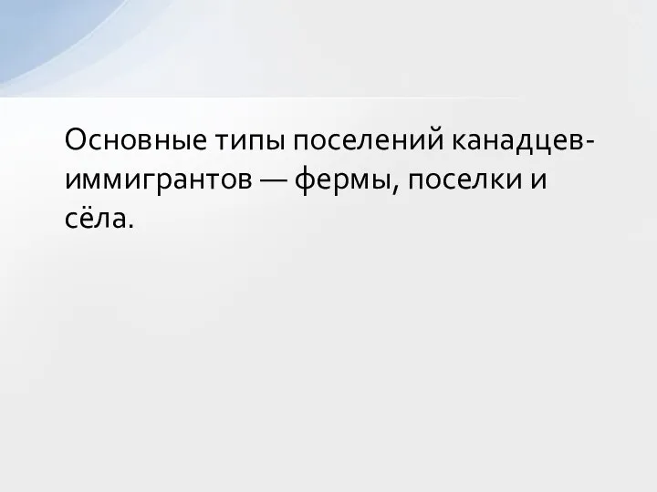 Основные типы поселений канадцев-иммигрантов — фермы, поселки и сёла.