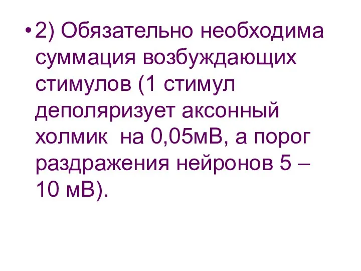 2) Обязательно необходима суммация возбуждающих стимулов (1 стимул деполяризует аксонный холмик