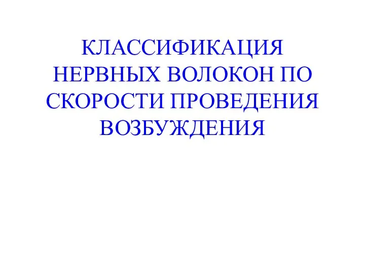 КЛАССИФИКАЦИЯ НЕРВНЫХ ВОЛОКОН ПО СКОРОСТИ ПРОВЕДЕНИЯ ВОЗБУЖДЕНИЯ