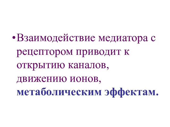 Взаимодействие медиатора с рецептором приводит к открытию каналов, движению ионов, метаболическим эффектам.