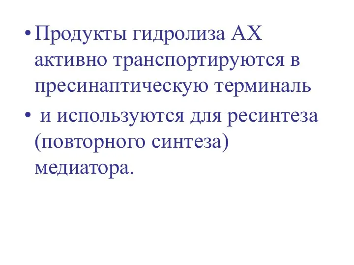 Продукты гидролиза АХ активно транспортируются в пресинаптическую терминаль и используются для ресинтеза (повторного синтеза) медиатора.